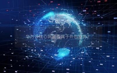 华为云核心网是否属于外包业务?